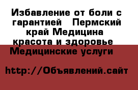 Избавление от боли с гарантией - Пермский край Медицина, красота и здоровье » Медицинские услуги   